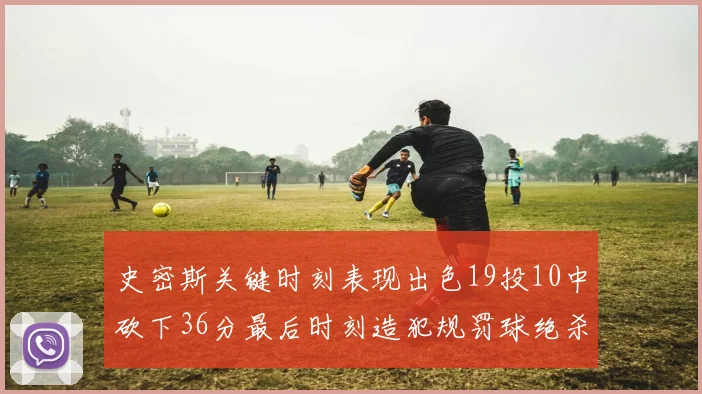 史密斯关键时刻表现出色19投10中砍下36分最后时刻造犯规罚球绝杀对手
