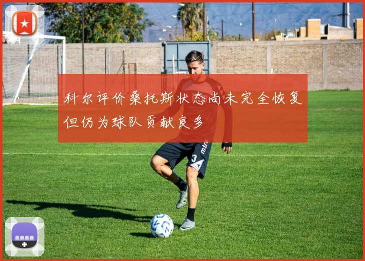科尔评价桑托斯状态尚未完全恢复但仍为球队贡献良多