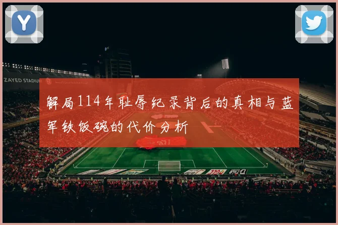 解局114年耻辱纪录背后的真相与蓝军铁饭碗的代价分析