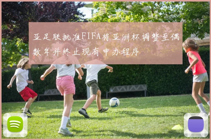 亚足联批准FIFA将亚洲杯调整至偶数年并终止现有申办程序